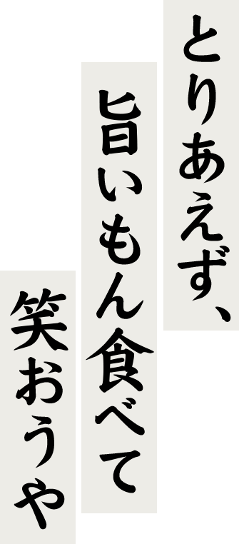 とりあえず旨いもん食べて笑おうや