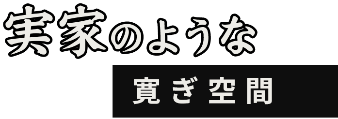 実家のような寛ぎ空間